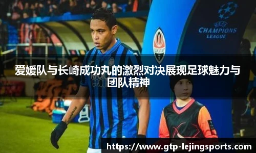 爱媛队与长崎成功丸的激烈对决展现足球魅力与团队精神