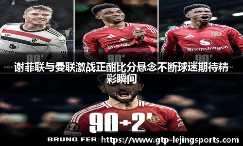 谢菲联与曼联激战正酣比分悬念不断球迷期待精彩瞬间