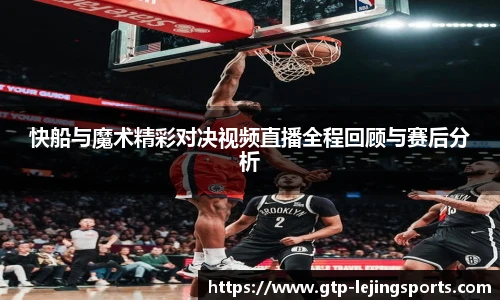 快船与魔术精彩对决视频直播全程回顾与赛后分析