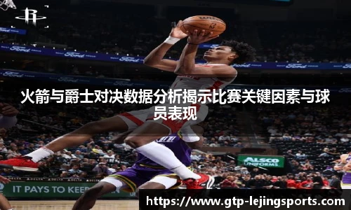 火箭与爵士对决数据分析揭示比赛关键因素与球员表现