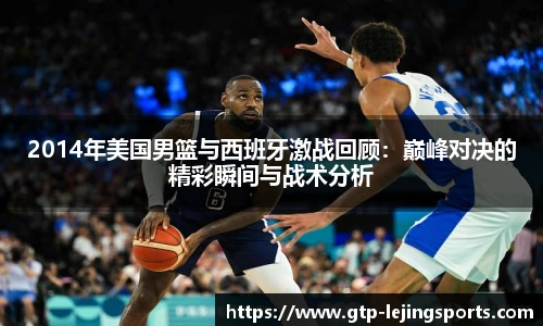 2014年美国男篮与西班牙激战回顾：巅峰对决的精彩瞬间与战术分析