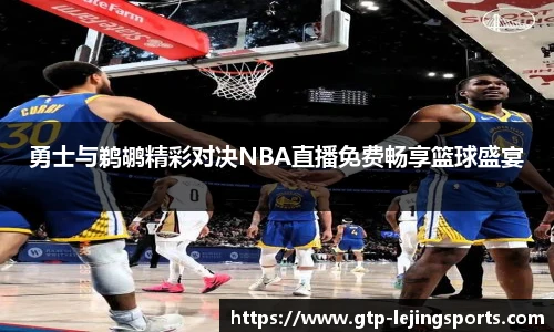 勇士与鹈鹕精彩对决NBA直播免费畅享篮球盛宴